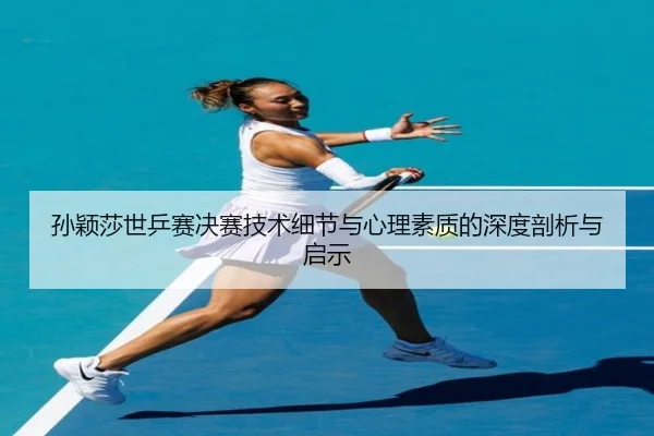 孙颖莎世乒赛决赛技术细节与心理素质的深度剖析与启示 | Bwin sports